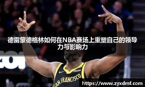 德雷蒙德格林如何在NBA赛场上重塑自己的领导力与影响力