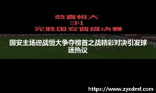国安主场迎战恒大争夺榜首之战精彩对决引发球迷热议