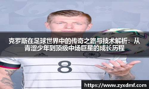 克罗斯在足球世界中的传奇之路与技术解析：从青涩少年到顶级中场巨星的成长历程