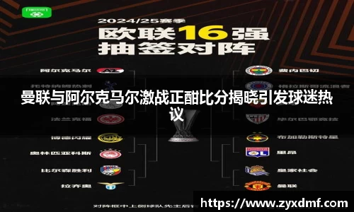 曼联与阿尔克马尔激战正酣比分揭晓引发球迷热议