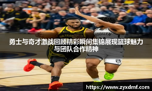 勇士与奇才激战回顾精彩瞬间集锦展现篮球魅力与团队合作精神