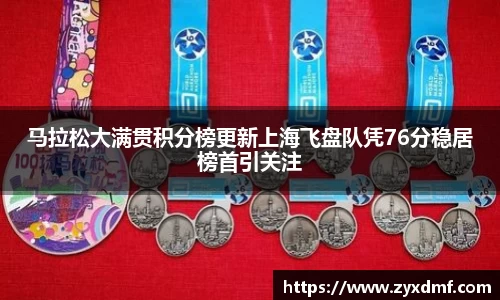 马拉松大满贯积分榜更新上海飞盘队凭76分稳居榜首引关注